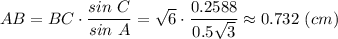 AB = BC\cdot \dfrac{sin~C}{sin~A} = \sqrt{6} \cdot \dfrac{0.2588}{0.5\sqrt{3} } \approx 0.732 ~(cm)