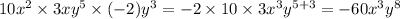 10 {x}^{2} \times 3x {y}^{5} \times ( - 2) {y}^{3} = - 2 \times 10 \times 3 {x}^{3} {y}^{5 + 3} = - 60 {x}^{3} {y}^{8}