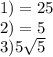 1) = 25 \\ 2) = 5 \\3)5 \sqrt{5}