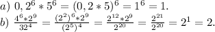 a)\ 0,2^6*5^6=(0,2*5)^6=1^6=1.\\b)\ \frac{4^6*2^9}{32^4} =\frac{(2^2)^6*2^9}{(2^5)^4}=\frac{2^{12}*2^9}{2^{20}} =\frac{2^{21}}{2^{20}} =2^1=2.