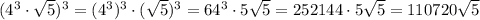 (4^3\cdot \sqrt5)^3=(4^3)^3\cdot (\sqrt5)^3=64^3\cdot 5\sqrt5=252144\cdot 5\sqrt5=110720\sqrt5