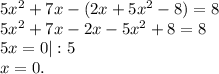 5x^2+7x-(2x+5x^2-8)=8\\5x^2+7x-2x-5x^2+8=8\\5x=0|:5\\x=0.