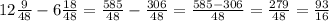 12 \frac{9}{48} - 6 \frac{18}{48} = \frac{585}{48} - \frac{306}{48} = \frac{585 - 306}{48} = \frac{279}{48} = \frac{93}{16}
