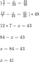 1\frac{5}{7}-\frac{x}{49}=\frac{43}{49}frac{12}{7}-\frac{x}{49}=\frac{43}{49}\; |*4912*7-x=4384-x=43x=84-43x=41