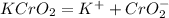 KCrO_{2} =K^{+} +CrO_{2}^{-}