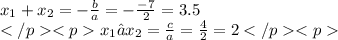 x_1 +x_2= - \frac{b}{a} = - \frac{ - 7}{2} = 3.5 \\ x_1•x_2= \frac{c}{a} = \frac{4}{2} = 2