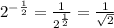2^{-\frac{1}{2} }=\frac{1}{2^{\frac{1}{2} }} =\frac{1}{\sqrt{2} }