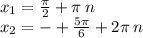 x_{1} = \frac{\pi}{2} + \pi \: n \\ x_{2} = - + \frac{5\pi}{6} + 2\pi \: n