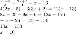 \frac{2x - 5}{3} - \frac{3x + 2}{4} = x - 13 \\ 4(2x - 5) - 3(3x + 2) = 12(x - 13) \\ 8x - 20 - 9x - 6 = 12x - 156 \\ - \times - 26 = 12x - 156 \\ 13x = 130 \\ x = 10