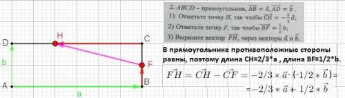ABCD - прямоугольник AB=a, AD=b 1) Отметьте точку H, так чтобы CH = -2/3a2)Отметьте точку F, так что