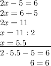 2x - 5 = 6\\2x = 6 + 5\\2x = 11\\x = 11 : 2\\\underline{x = 5.5\qquad\quad}\\2\cdot5.5-5=6\\{}\qquad\quad\ \, \, \! \,6=6
