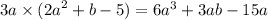 3a \times ( {2a}^{2} + b - 5) = 6 {a}^{3} + 3ab - 15a