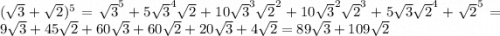 (\sqrt{3}+\sqrt{2})^5=\sqrt{3}^5+5\sqrt{3}^4\sqrt{2}+10\sqrt{3}^3\sqrt{2}^2+10\sqrt{3}^2\sqrt{2}^3+5\sqrt{3}\sqrt{2}^4+\sqrt{2}^5=9\sqrt{3}+45\sqrt{2}+60\sqrt{3}+60\sqrt{2}+20\sqrt{3}+4\sqrt{2}=89\sqrt{3}+109\sqrt{2}