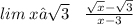 lim \: x→ \sqrt{3} \: \: \: \: \frac{ \sqrt{x} - \sqrt{3} }{x - 3}