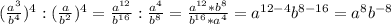 (\frac{a^3}{b^4})^4:(\frac{a}{b^2})^4 =\frac{a^{12}}{b^{16}}:\frac{a^4}{b^8}=\frac{a^{12}*b^8}{b^{16}*a^4}=a^{12-4}b^{8-16}=a^8b^{-8}