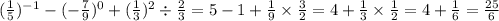 ( \frac{1}{5} ) {}^{ - 1} - ( - \frac{7}{9} ) {}^{0} + ( \frac{1}{3} ) {}^{2} \div \frac{2}{3} = 5 - 1 + \frac{1}{9} \times \frac{3}{2} = 4 + \frac{1}{3} \times \frac{1}{2} = 4 + \frac{1}{6} = \frac{25}{6}