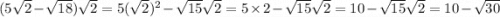 (5 \sqrt{2} - \sqrt{18} ) \sqrt{2} = 5( \sqrt{2} ) {}^{2} - \sqrt{15} \sqrt{2} = 5 \times 2 - \sqrt{15} \sqrt{2} = 10 - \sqrt{15} \sqrt{2} = 10 - \sqrt{30}