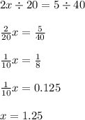 2x \div 20 = 5 \div 40 \\ \\ \frac{2}{20} x = \frac{5}{40} \\ \\ \frac{1}{10}x = \frac{1}{8} \\ \\ \frac{1}{10} x = 0.125 \\ \\ x = 1.25