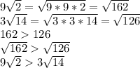 9\sqrt{2} = \sqrt{9*9*2}=\sqrt{162} \\3\sqrt{14} =\sqrt{3*3*14} = \sqrt{126}\\\ 162 126\\\sqrt{162} \sqrt{126} \\9\sqrt{2}3\sqrt{14}
