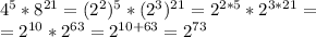 4^{5}*8^{21} =(2^{2})^{5}*(2^{3})^{21}=2^{2*5}*2^{3*21}=\\=2^{10}*2^{63}=2^{10+63}=2^{73}