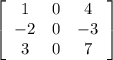 \left[\begin{array}{ccc}1&0&4\\-2&0&-3\\3&0&7\end{array}\right]