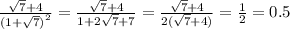 \frac{ \sqrt{7} + 4 }{ {(1 + \sqrt{7}) }^{2} } = \frac{ \sqrt{7} + 4 }{1 + 2 \sqrt{7} + 7 } = \frac{ \sqrt{7} + 4 }{2( \sqrt{7} + 4) } = \frac{1}{2} = 0.5