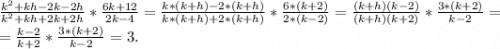 \frac{k^2+kh-2k-2h}{k^2+kh+2k+2h}*\frac{6k+12}{2k-4} =\frac{k*(k+h)-2*(k+h)}{k*(k+h)+2*(k+h)}*\frac{6*(k+2)}{2*(k-2)}=\frac{(k+h)(k-2)}{(k+h)(k+2)}*\frac{3*(k+2)}{k-2} =\\= \frac{k-2}{k+2}*\frac{3*(k+2)}{k-2}=3.