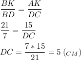 \displaystyle \frac{BK}{BD}=\frac{AK}{DC}frac{21}{7}=\frac{15}{DC} DC=\frac{7*15}{21} =5\;(_{CM})