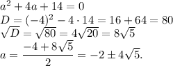 a^2+4a+14=0\\D=(-4)^2-4 \cdot 14=16+64=80\\\sqrt{D}=\sqrt{80}=4 \sqrt {20}=8\sqrt{5}\\a=\dfrac{-4+8\sqrt 5}{2}=-2 \pm 4 \sqrt 5.