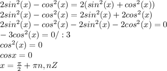 2sin^2(x)-cos^2(x)=2(sin^2(x)+cos^2(x))\\2sin^2(x)-cos^2(x)=2sin^2(x)+2cos^2(x)\\2sin^2(x)-cos^2(x)-2sin^2(x)-2cos^2(x)=0\\-3cos^2(x)=0/:3\\cos^2(x)=0\\cosx=0\\x=\frac{\pi }{2} +\pi n, n Z