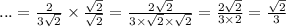 ... = \frac{2}{3 \sqrt{2} } \times \frac{ \sqrt{2} }{ \sqrt{2} } = \frac{2 \sqrt{2} }{3 \times \sqrt{2} \times \sqrt{2} } = \frac{2 \sqrt{2} }{3 \times 2} = \frac{ \sqrt{2} }{3}