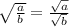 \sqrt{ \frac{a}{b} } = \frac{ \sqrt{a} }{ \sqrt{b} }
