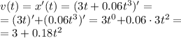 v(t)=x'(t) = (3t + 0.06 {t}^{3})' = \\ =(3t)'{+}(0.06t^3)' = 3t^0{+}0.06\cdot3t^2 = \\ = 3 + 0.18 {t}^{2}