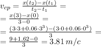 v_{cp}=\frac{x(t_2)-x(t_1)}{t_2-t_1} = \\ =\frac{x(3)-x(0)}{3-0} = \\ = \frac{(3 \cdot3 + 0.06\cdot3^{3} ) -(3 \cdot0+ 0.06\cdot0^{3}) }{3} = \\ = \frac{9 + 1.62 - 0}{3} = 3.81 \: m/c