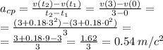 a_{cp}=\frac{v(t_2)-v(t_1)}{t_2-t_1} = \frac{v(3)-v(0)}{3-0} = \\ = \frac{(3 + 0.18 \cdot {3}^{2}) - (3 + 0.18 \cdot {0}^{2})}{3} = \\ = \frac{3 + 0.18{ \cdot}9 - 3}{3} = \frac{1.62}{3} = 0.54 \: m/c^{2}