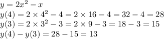 y = 2 {x}^{2} - x \\ y(4) = 2 \times {4}^{2} - 4 = 2 \times 16 - 4 = 32 - 4 = 28 \\ y(3) = 2 \times {3}^{2} - 3 = 2 \times 9 - 3 = 18 - 3 = 15 \\ y(4) - y(3) = 28 - 15 = 13