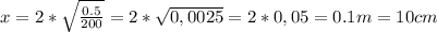 x=2*\sqrt{\frac{0.5}{200}}=2*\sqrt{0,0025}=2*0,05=0.1 m= 10cm