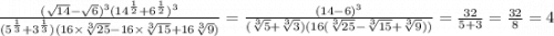 \frac{( \sqrt{14} - \sqrt{6})^{3}( {14}^{ \frac{1}{2} } + {6}^{ \frac{1}{2} }) ^{3} }{( {5}^{ \frac{1}{3} } + {3}^{ \frac{1}{3} })(16 \times \sqrt[3]{25} - 16 \times \sqrt[3]{15} + 16 \sqrt[3]{9}) } = \frac{ {(14 - 6)}^{3} }{( \sqrt[3]{5} + \sqrt[3]{3})(16( \sqrt[3]{25} - \sqrt[3]{15} + \sqrt[3]{9})) } = \frac{32}{5 + 3} = \frac{32}{8} = 4