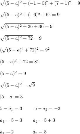 \sqrt{(5-a)^2+(-1-5)^2+(7-1)^2}=9sqrt{(5-a)^2+(-6)^2+6^2}=9 \sqrt{(5-a)^2+36+36}=9sqrt{(5-a)^2+72}=9(\sqrt{(5-a)^2+72})^2=9^2(5-a)^2+72=81(5-a)^2=9sqrt{(5-a)^2}=\sqrt{9}|5-a|=35-a_1=3\; \; \; \; \; \; \; \; \; 5-a_2=-3a_1=5-3\; \; \; \; \; \; \; \; a_2=5+3a_1=2\; \; \; \; \; \; \; \; \; \; \; \; \; \; a_2=8