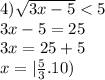 4) \sqrt{3x - 5} < 5 \\ 3x - 5 = 25 \\ 3x = 25 + 5 \\ x = | \frac{5}{3}.10)