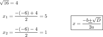 \sqrt{16}=4left\begin{array}{lcl}x_1=\dfrac{-(-6)+4}{2}=5x_2=\dfrac{-(-6)-4}{2}=1\end{array}\right \qquad\qquad\boxed{x=\dfrac{-b\underline+\sqrt{D}}{2a}}
