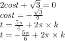 2cost+ \sqrt{3} = 0 \\ cost = - \frac{ \sqrt{3} }{2} \\ t = \frac{5\pi}{6} + 2\pi \times k \\ t = - \frac{5\pi}{6} + 2\pi \times k