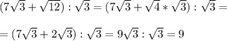 (7\sqrt{3} +\sqrt{12}):\sqrt{3} =( 7\sqrt{3} +\sqrt{4}*\sqrt{3}):\sqrt{3}== ( 7\sqrt{3} +2\sqrt{3}):\sqrt{3}=9\sqrt{3}:\sqrt{3}=9