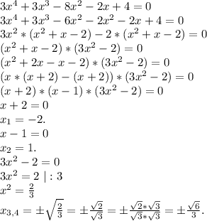 3x^4+3x^3-8x^2-2x+4=0\\3x^4+3x^3-6x^2-2x^2-2x+4=0\\3x^2*(x^2+x-2)-2*(x^2+x-2)=0\\(x^2+x-2)*(3x^2-2)=0\\(x^2+2x-x-2)*(3x^2-2)=0\\(x*(x+2)-(x+2))*(3x^2-2)=0\\(x+2)*(x-1)*(3x^2-2)=0\\x+2=0\\x_1=-2.\\x-1=0\\x_2=1.\\3x^2-2=0\\3x^2=2\ |:3\\x^2=\frac{2}{3} \\x_{3,4}=б\sqrt{\frac{2}{3} } =б \frac{\sqrt{2} }{\sqrt{3} }=б\frac{\sqrt{2}*\sqrt{3} }{\sqrt{3}*\sqrt{3} }=б\frac{\sqrt{6} }{3} .
