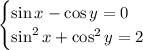 \begin{equation*}\begin{cases}\sin x - \cos y = 0\\\sin^2x + \cos^2y = 2\end{cases}\end{equation*}