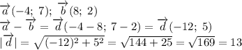 \overrightarrow{a} (-4;\;7);\;\overrightarrow{b} (8;\;2)\\\overrightarrow{a}-\overrightarrow{b}=\overrightarrow{d}(-4-8;\;7-2)=\overrightarrow{d}(-12;\;5)\\|\overrightarrow{d}|=\sqrt{(-12)^2+5^2}=\sqrt{144+25}=\sqrt{169}=13