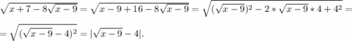 \sqrt{x+7-8\sqrt{x-9} }=\sqrt{x-9+16-8\sqrt{x-9} } =\sqrt{(\sqrt{x-9})^2-2*\sqrt{x-9}*4+4^2 } =\\=\sqrt{(\sqrt{x-9}-4)^2}=| \sqrt{x-9}-4|.