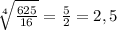 \sqrt[4]{\frac{625}{16}} = \frac{5}{2} = 2,5