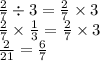 \frac{2}{7} \div 3 = \frac{2}{7} \times 3 \\ \frac{2}{7} \times \frac{1}{3} = \frac{2}{7} \times 3 \\ \frac{2}{21} = \frac{6}{7}
