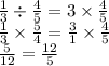 \frac{1}{3} \div \frac{4}{5} = 3 \times \frac{4}{5} \\ \frac{1}{3} \times \frac{5}{4} = \frac{3}{1} \times \frac{4}{5} \\ \frac{5}{12} = \frac{12}{5}